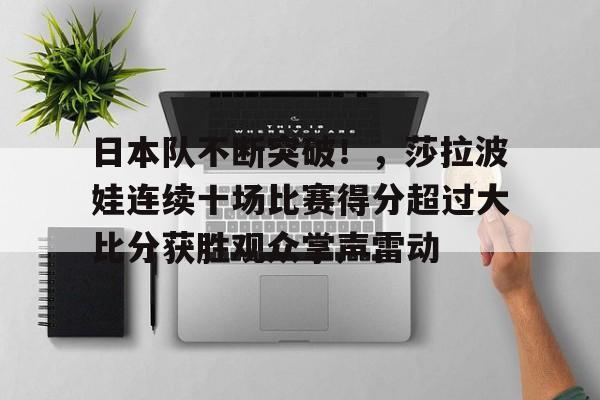 HTH体育赛事包含日本队不断突破！，莎拉波娃连续十场比赛得分超过大比分获胜观众掌声雷动的词条